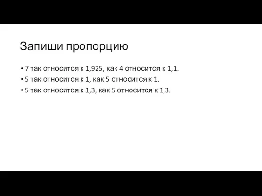 Запиши пропорцию 7 так относится к 1,925, как 4 относится к