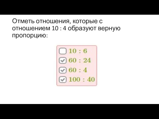 Отметь отношения, которые с отношением 10 : 4 образуют верную пропорцию: