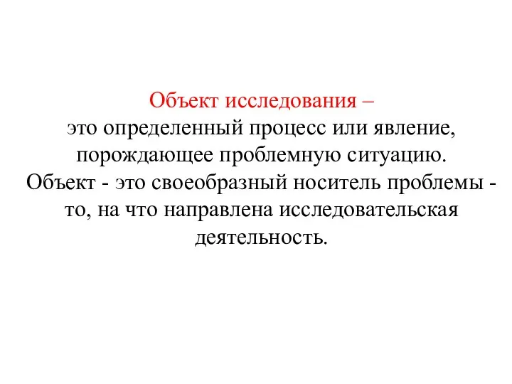 Объект исследования – это определенный процесс или явление, порождающее проблемную ситуацию.