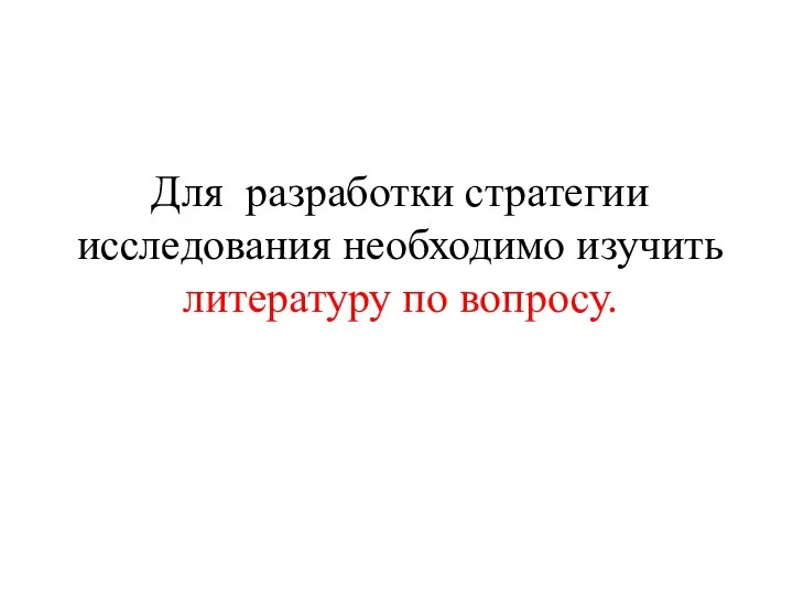 Для разработки стратегии исследования необходимо изучить литературу по вопросу.