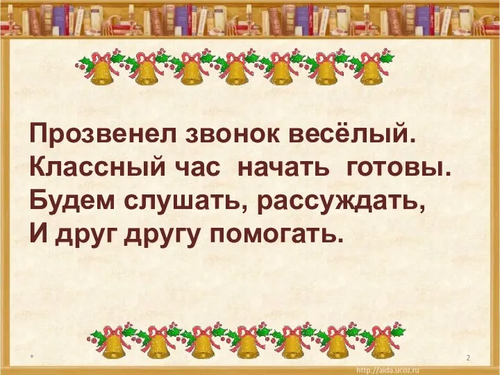 * Прозвенел звонок весёлый. Классный час начать готовы. Будем слушать, рассуждать, И друг другу помогать.