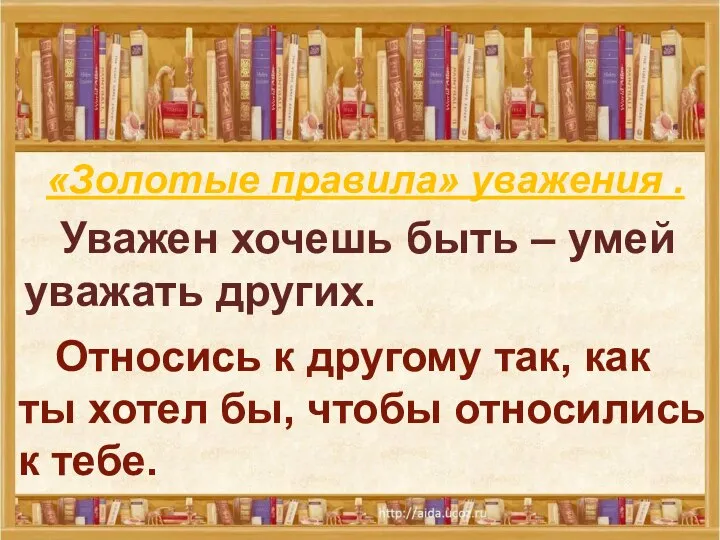 Уважен хочешь быть – умей уважать других. «Золотые правила» уважения .