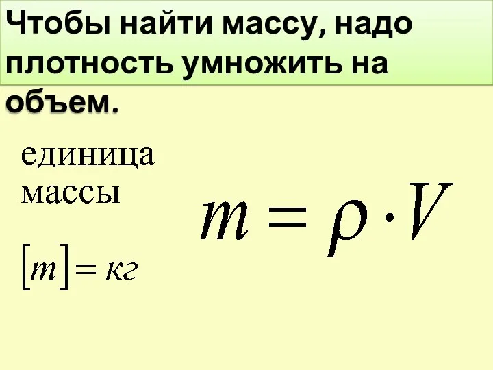 Чтобы найти массу, надо плотность умножить на объем.