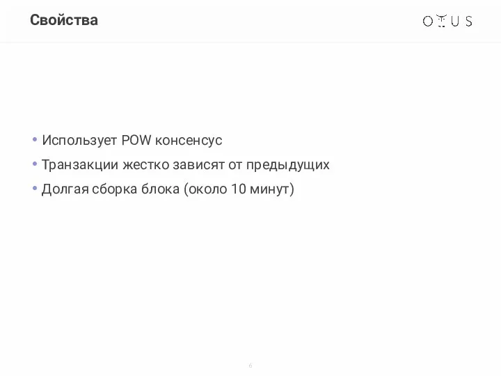 Свойства Использует POW консенсус Транзакции жестко зависят от предыдущих Долгая сборка блока (около 10 минут)