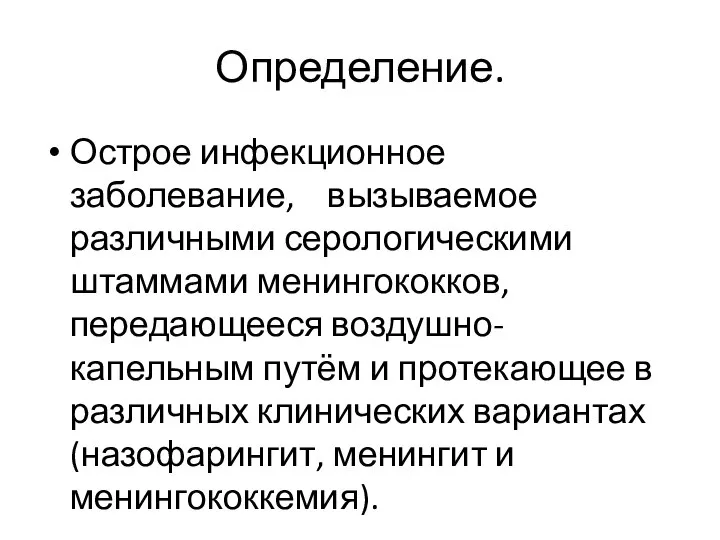 Определение. Острое инфекционное заболевание, вызываемое различными серологическими штаммами менингококков, передающееся воздушно-капельным