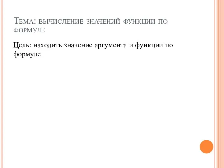 Тема: вычисление значений функции по формуле Цель: находить значение аргумента и функции по формуле