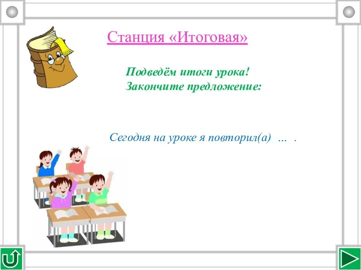 Станция «Итоговая» Сегодня на уроке я повторил(а) … . Подведём итоги урока! Закончите предложение: