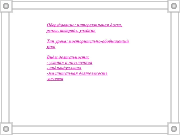 Оборудование: интерактивная доска, ручка, тетрадь, учебник Тип урока: повторительно-обобщающий урок Виды