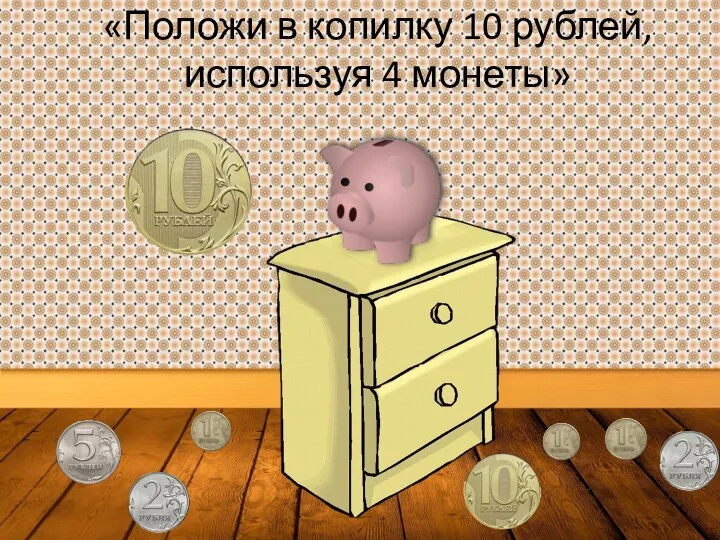 «Положи в копилку 10 рублей, используя 4 монеты»