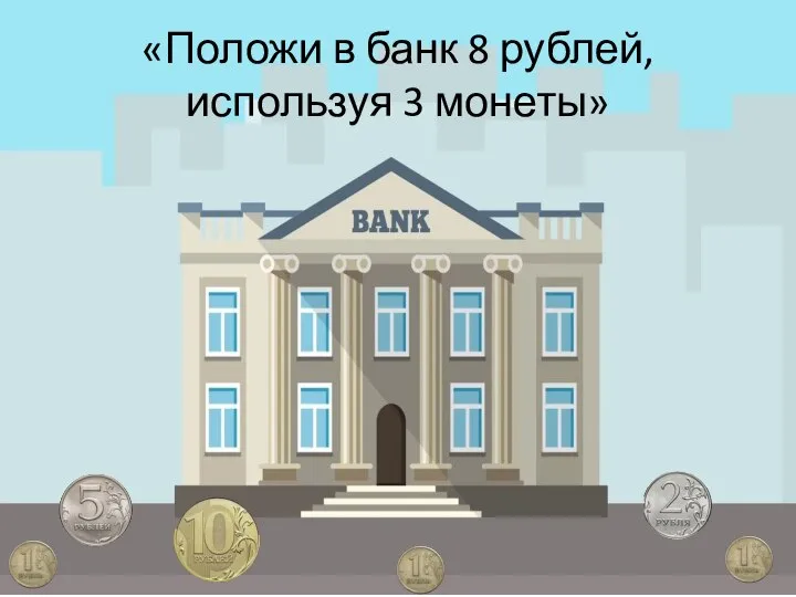 «Положи в банк 8 рублей, используя 3 монеты»
