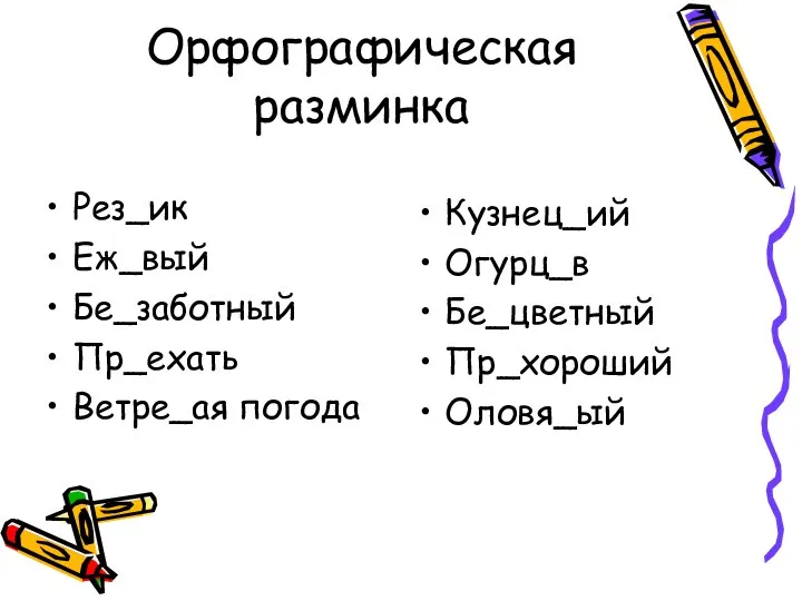 Орфографическая разминка Рез_ик Еж_вый Бе_заботный Пр_ехать Ветре_ая погода Кузнец_ий Огурц_в Бе_цветный Пр_хороший Оловя_ый