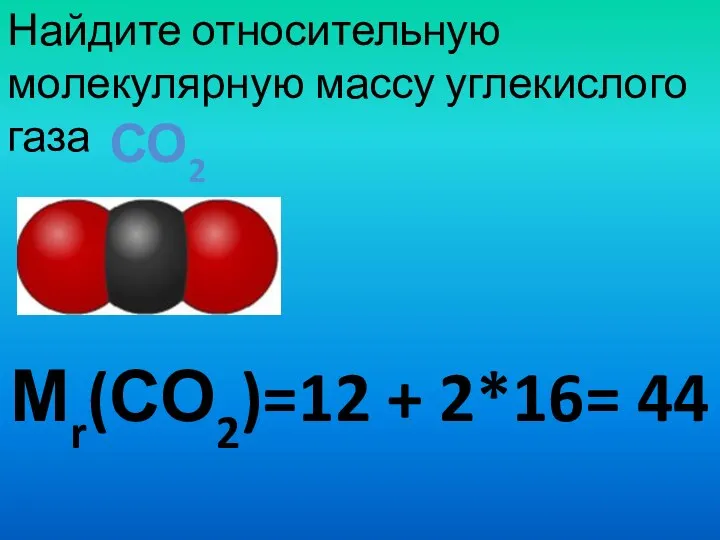 Мr(СО2)=12 + 2*16= 44 Найдите относительную молекулярную массу углекислого газа СО2