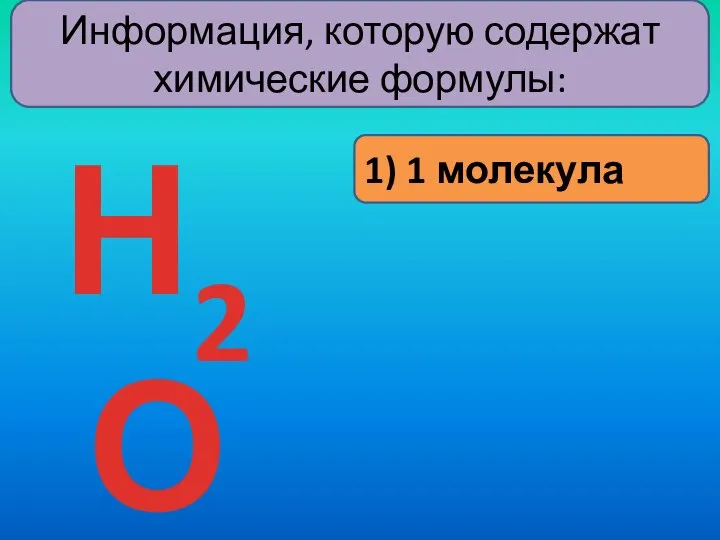 Информация, которую содержат химические формулы: 1) 1 молекула Н2О