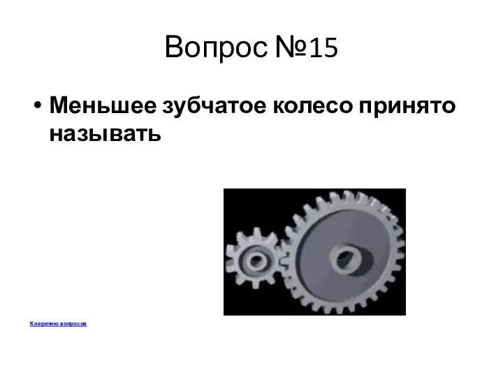 Вопрос №15 Меньшее зубчатое колесо принято называть К перечню вопросов