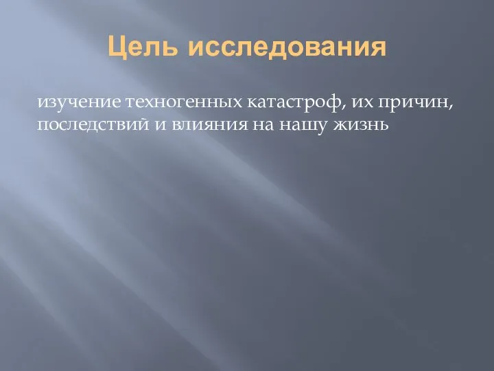 Цель исследования изучение техногенных катастроф, их причин, последствий и влияния на нашу жизнь