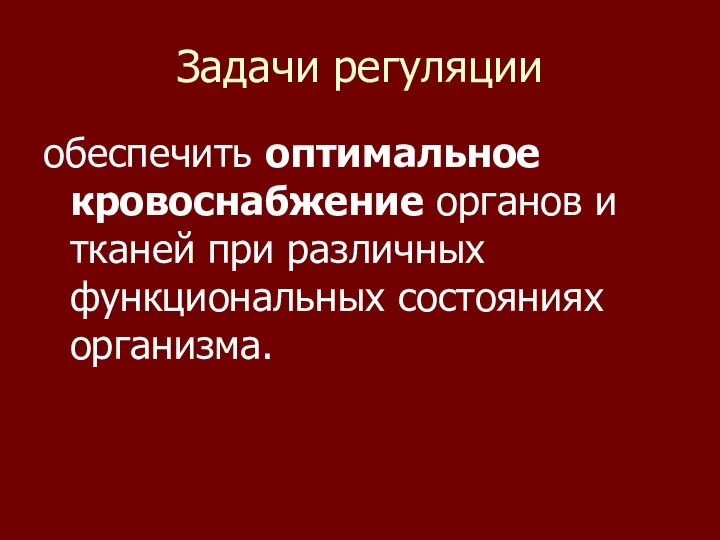 Задачи регуляции обеспечить оптимальное кровоснабжение органов и тканей при различных функциональных состояниях организма.