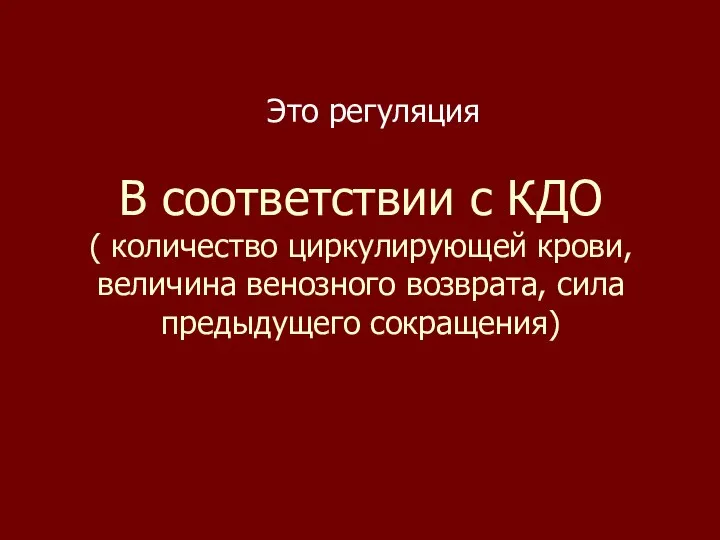 В соответствии с КДО ( количество циркулирующей крови, величина венозного возврата, сила предыдущего сокращения) Это регуляция