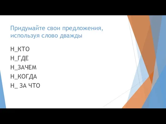 Придумайте свои предложения, используя слово дважды Н_КТО Н_ГДЕ Н_ЗАЧЕМ Н_КОГДА Н_ ЗА ЧТО