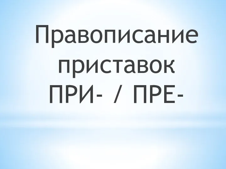 Правописание приставок ПРИ- / ПРЕ-