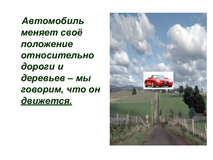 Автомобиль меняет своё положение относительно дороги и деревьев – мы говорим, что он движется.