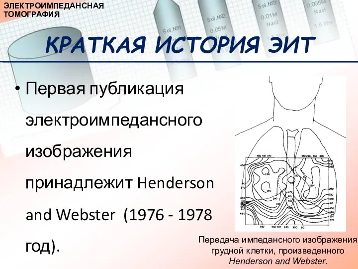 КРАТКАЯ ИСТОРИЯ ЭИТ Первая публикация электроимпедансного изображения принадлежит Henderson and Webster