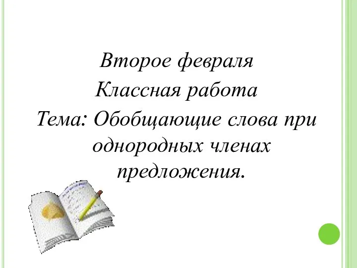 Второе февраля Классная работа Тема: Обобщающие слова при однородных членах предложения.