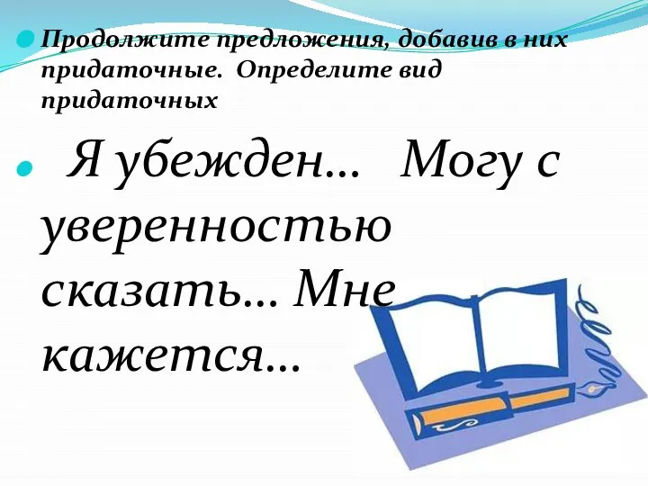 Продолжите предложения, добавив в них придаточные. Определите вид придаточных Я убежден…