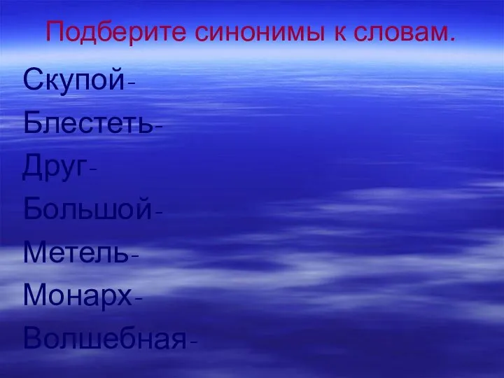 Подберите синонимы к словам. Скупой- Блестеть- Друг- Большой- Метель- Монарх- Волшебная-