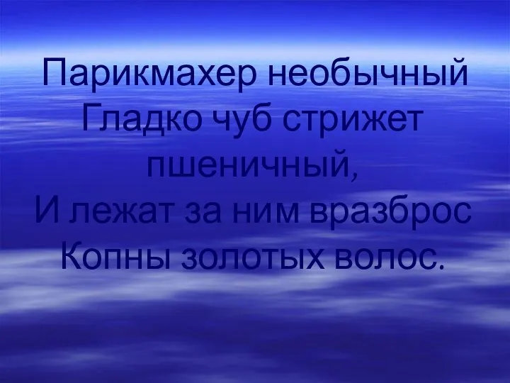 Парикмахер необычный Гладко чуб стрижет пшеничный, И лежат за ним вразброс Копны золотых волос.