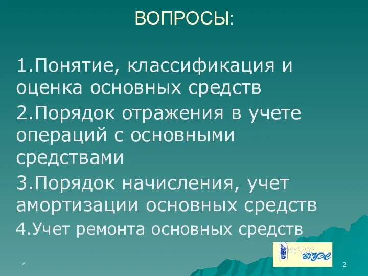 * ВОПРОСЫ: 1.Понятие, классификация и оценка основных средств 2.Порядок отражения в