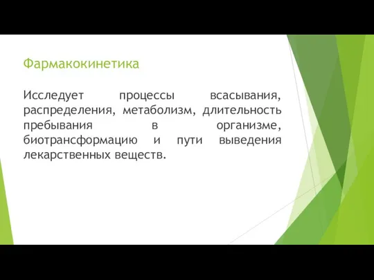 Фармакокинетика Исследует процессы всасывания, распределения, метаболизм, длительность пребывания в организме, биотрансформацию и пути выведения лекарственных веществ.