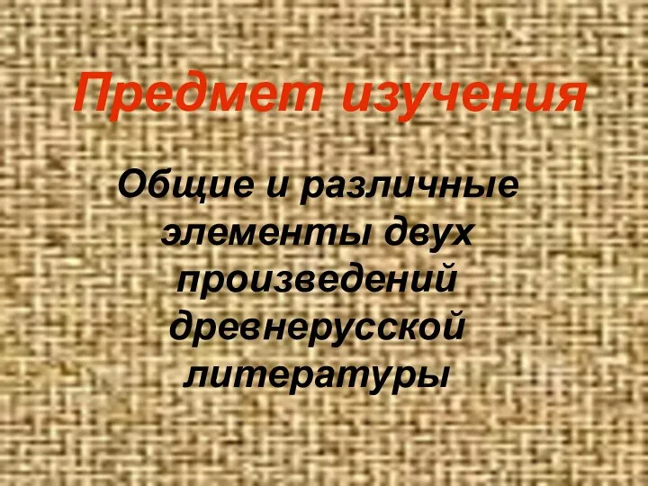 Предмет изучения Общие и различные элементы двух произведений древнерусской литературы