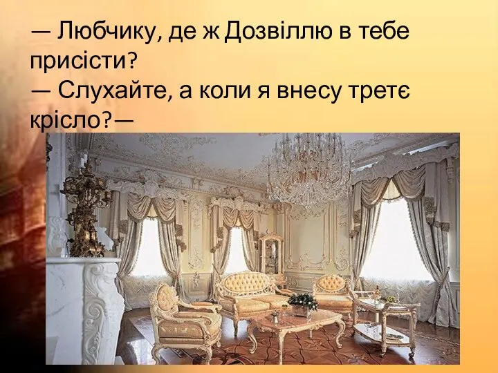 — Любчику, де ж Дозвіллю в тебе присісти? — Слухайте, а коли я внесу третє крісло?—