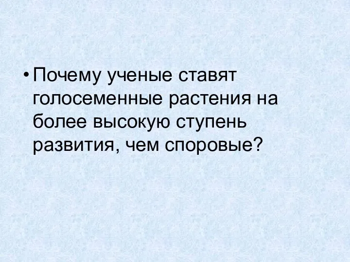 Почему ученые ставят голосеменные растения на более высокую ступень развития, чем споровые?