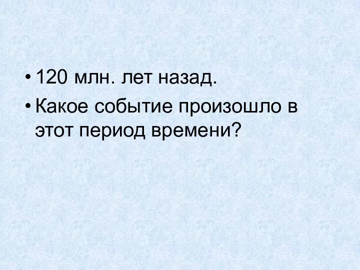 120 млн. лет назад. Какое событие произошло в этот период времени?