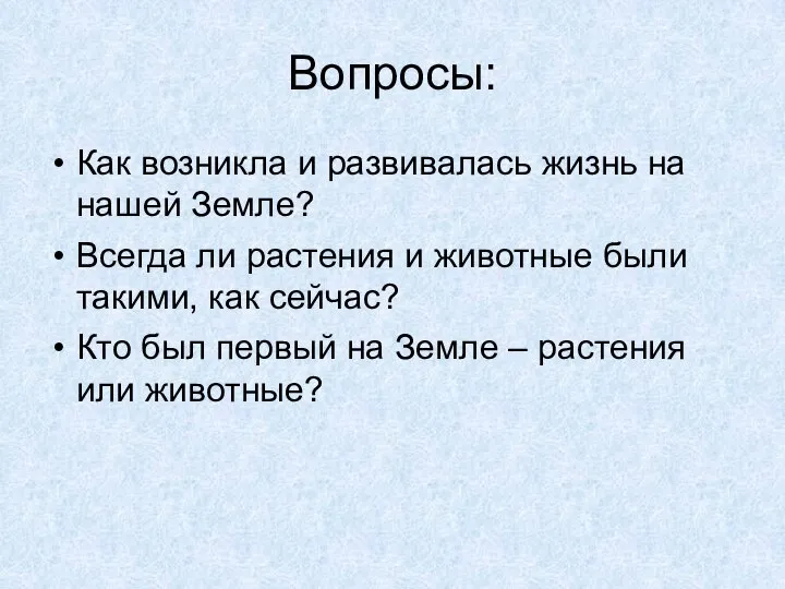 Вопросы: Как возникла и развивалась жизнь на нашей Земле? Всегда ли