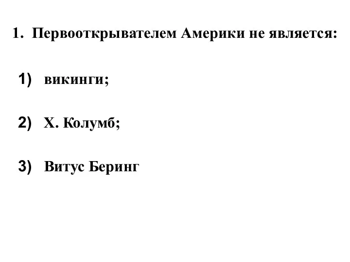 1. Первооткрывателем Америки не является: викинги; Х. Колумб; Витус Беринг