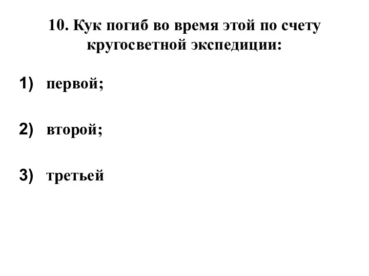 10. Кук погиб во время этой по счету кругосветной экспедиции: первой; второй; третьей