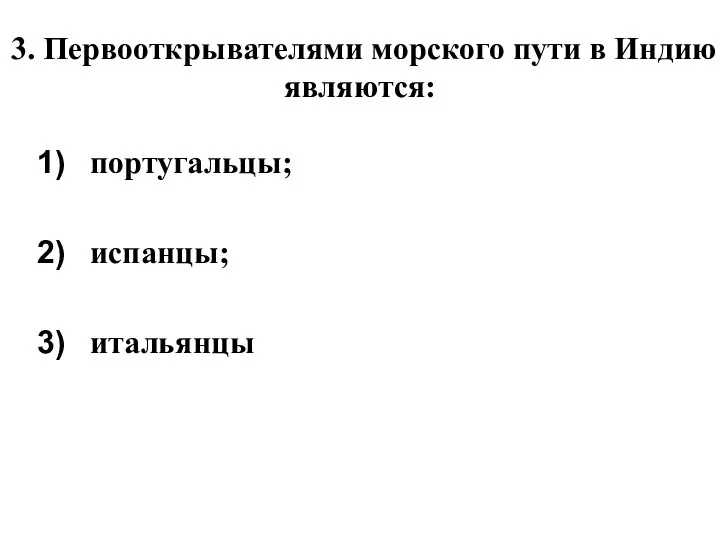 3. Первооткрывателями морского пути в Индию являются: португальцы; испанцы; итальянцы