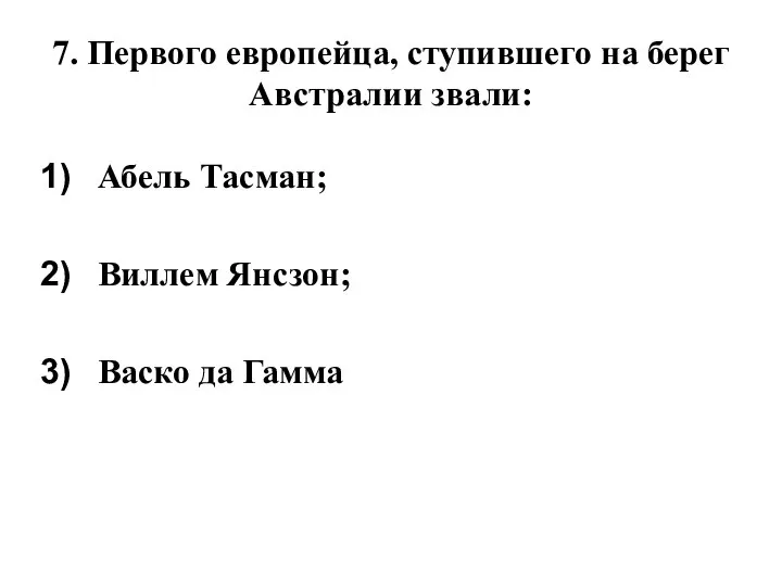 7. Первого европейца, ступившего на берег Австралии звали: Абель Тасман; Виллем Янсзон; Васко да Гамма