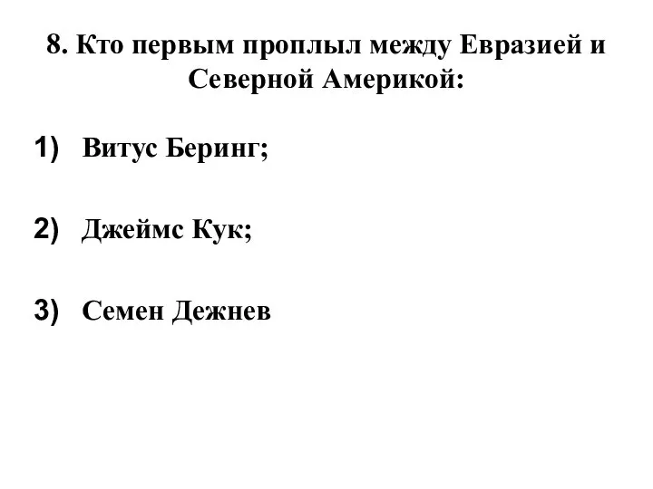 8. Кто первым проплыл между Евразией и Северной Америкой: Витус Беринг; Джеймс Кук; Семен Дежнев