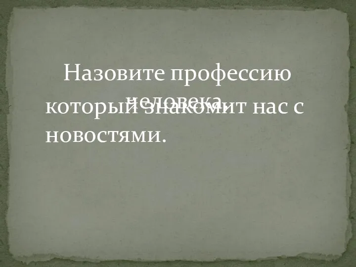 Назовите профессию человека, который знакомит нас с новостями.