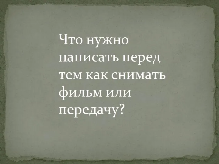 Что нужно написать перед тем как снимать фильм или передачу?