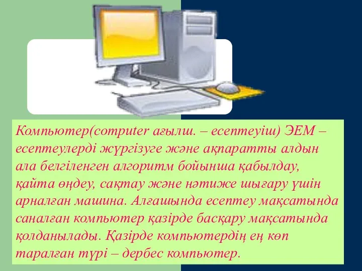 Компьютер(computer ағылш. – есептеуіш) ЭЕМ – есептеулерді жүргізуге және ақпаратты алдын