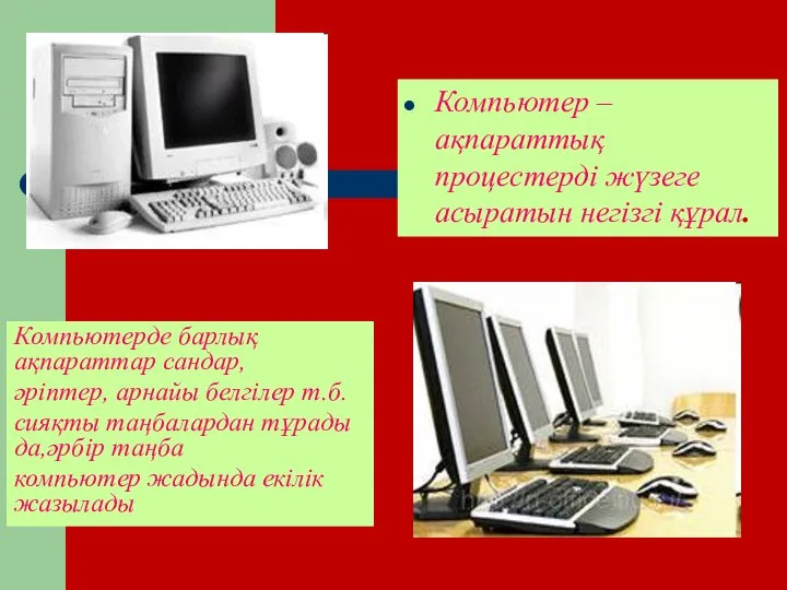 Компьютер – ақпараттық процестерді жүзеге асыратын негізгі құрал. Компьютерде барлық ақпараттар