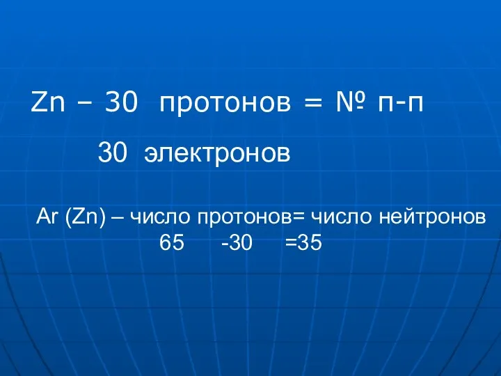 Zn – 30 протонов = № п-п Аr (Zn) – число