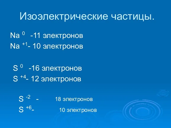 Изоэлектрические частицы. Na 0 -11 электронов Na +1- 10 электронов S