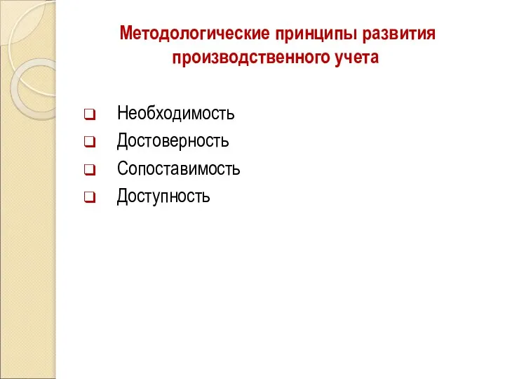 Методологические принципы развития производственного учета Необходимость Достоверность Сопоставимость Доступность