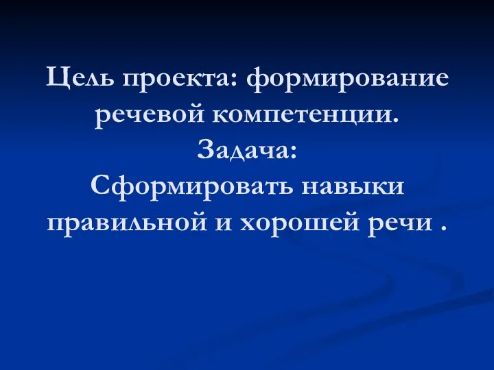 Цель проекта: формирование речевой компетенции. Задача: Сформировать навыки правильной и хорошей речи .