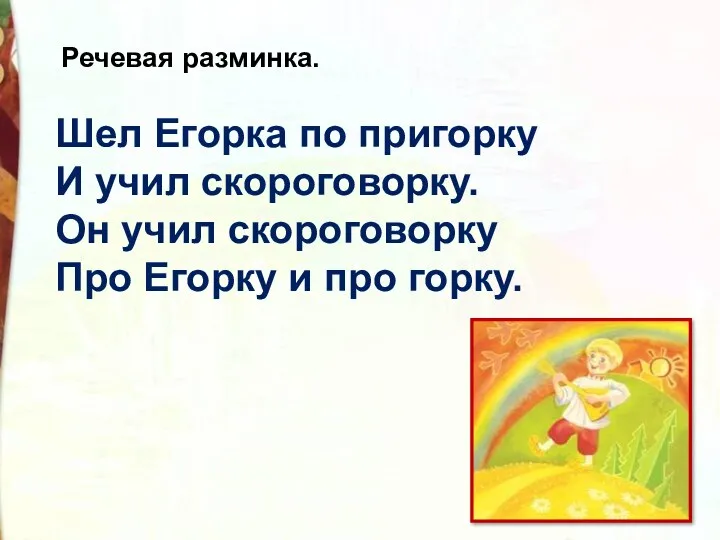 Шел Егорка по пригорку И учил скороговорку. Он учил скороговорку Про